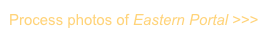 Process photos of Eastern Portal >>>