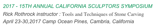 15TH ANNUAL CALIFORNIA SCULPTORS SYMPOSIUM
Workshop instructor : Tools and Techniques of Stone Carving
April 23-30,2017 Camp Ocean Pines, Cambria, California
